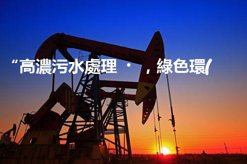 “高濃污水處理，綠色環(huán)保新篇章”